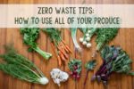 Zero Waste Tips: Ways to Use ALL of your Produce